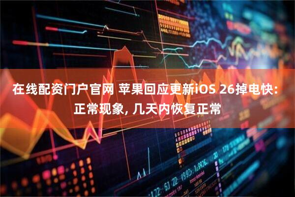 在线配资门户官网 苹果回应更新iOS 26掉电快: 正常现象, 几天内恢复正常