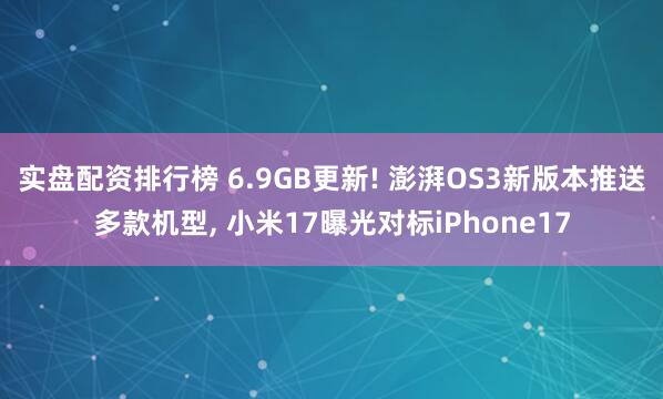 实盘配资排行榜 6.9GB更新! 澎湃OS3新版本推送多款机型, 小米17曝光对标iPhone17