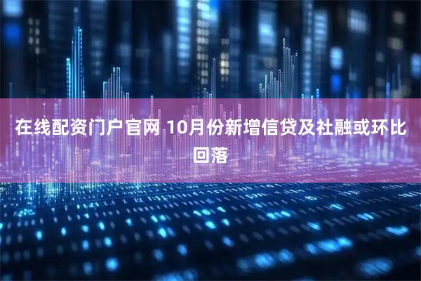 在线配资门户官网 10月份新增信贷及社融或环比回落