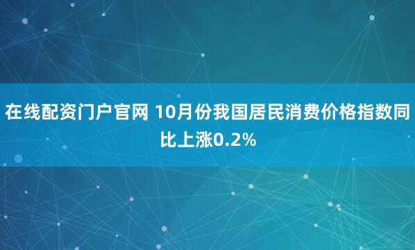 在线配资门户官网 10月份我国居民消费价格指数同比上涨0.2%