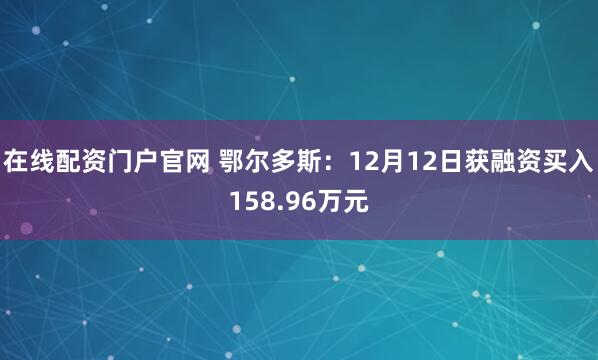 在线配资门户官网 鄂尔多斯：12月12日获融资买入158.96万元