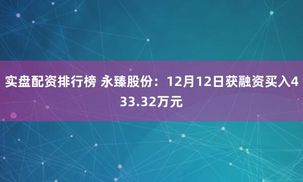 实盘配资排行榜 永臻股份：12月12日获融资买入433.32万元