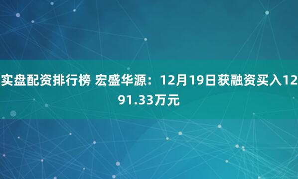 实盘配资排行榜 宏盛华源：12月19日获融资买入1291.33万元