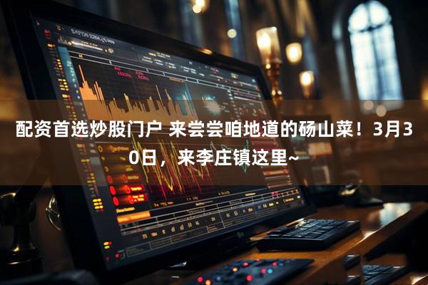 配资首选炒股门户 来尝尝咱地道的砀山菜！3月30日，来李庄镇这里~