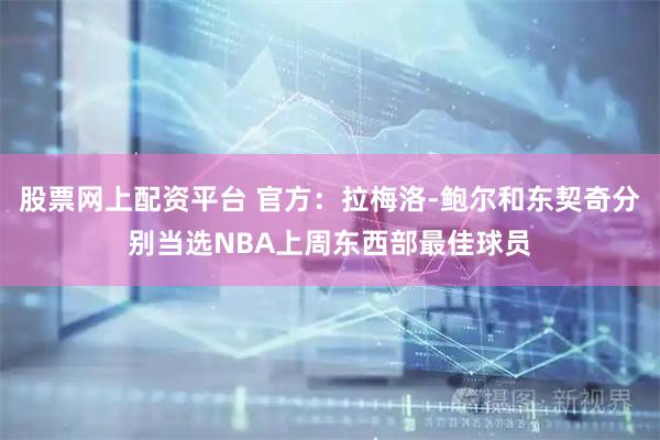 股票网上配资平台 官方：拉梅洛-鲍尔和东契奇分别当选NBA上周东西部最佳球员